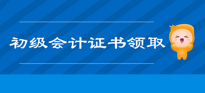 2019年初級會計師證書領取時間及注意事項