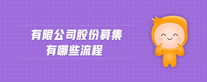 有限公司股份募集有哪些流程 有限公司股份募集有哪些流程