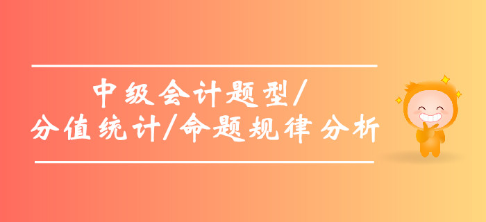2019年中級(jí)會(huì)計(jì)題型及分值統(tǒng)計(jì)，中級(jí)會(huì)計(jì)命題規(guī)律分析！