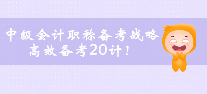 中級會計職稱備考戰(zhàn)略，高效備考20計！