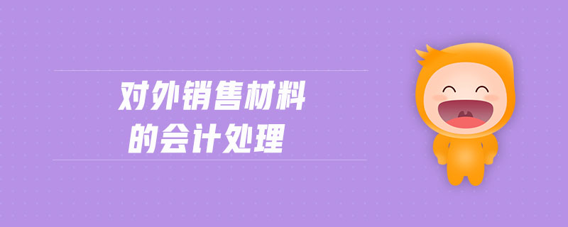 對(duì)外銷售材料的會(huì)計(jì)處理 對(duì)外銷售材料的會(huì)計(jì)處理