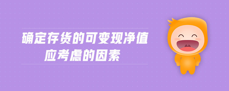 確定存貨的可變現(xiàn)凈值應(yīng)考慮的因素 確定存貨的可變現(xiàn)凈值應(yīng)考慮的因素