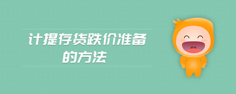 計(jì)提存貨跌價(jià)準(zhǔn)備的方法 計(jì)提存貨跌價(jià)準(zhǔn)備的方法