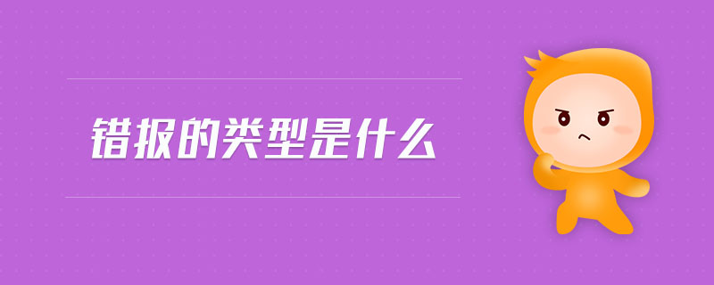 錯(cuò)報(bào)的類型是什么 錯(cuò)報(bào)的類型是什么