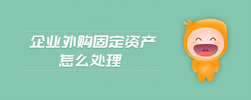 企業(yè)外購固定資產(chǎn)怎么處理
