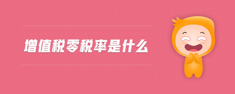 增值稅零稅率是什么 增值稅零稅率是什么