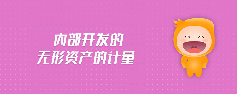 內(nèi)部開發(fā)的無形資產(chǎn)的計(jì)量 內(nèi)部開發(fā)的無形資產(chǎn)的計(jì)量