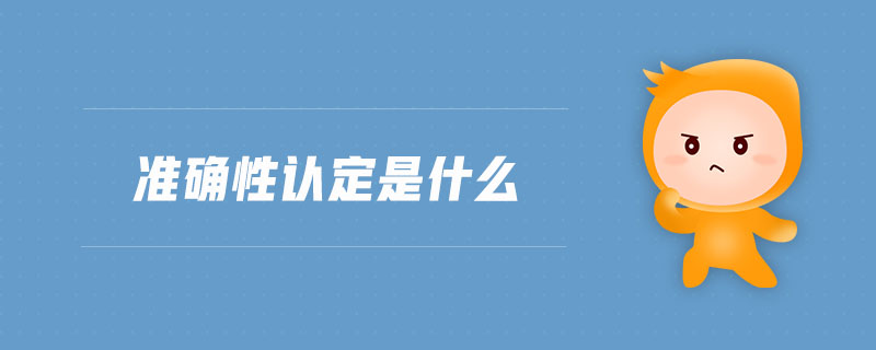 準(zhǔn)確性認(rèn)定是什么 準(zhǔn)確性認(rèn)定是什么