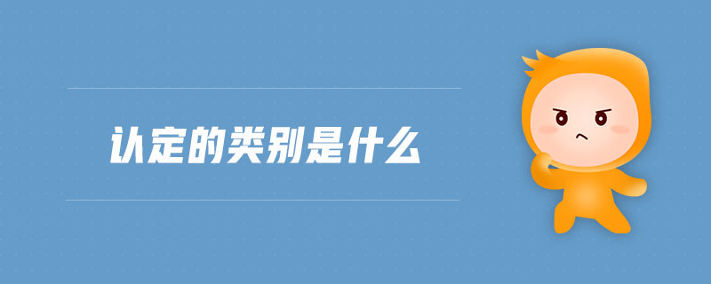 認定的類別是什么 認定的類別是什么
