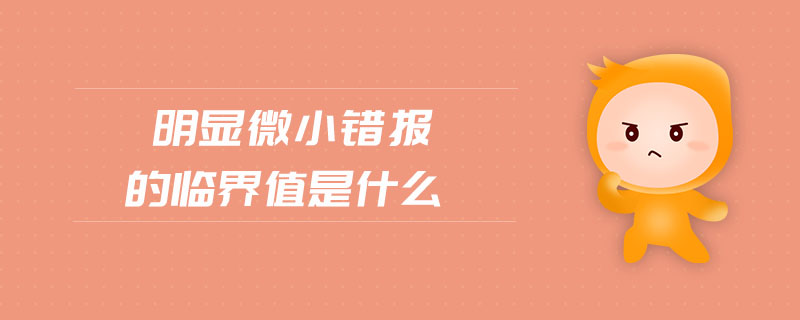明顯微小錯報的臨界值是什么 明顯微小錯報的臨界值是什么