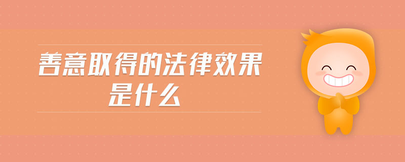 善意取得的法律效果是什么 善意取得的法律效果是什么