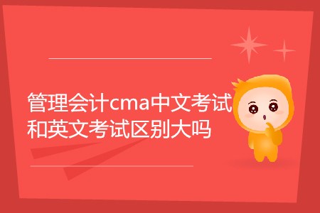管理會計cma中文考試和英文考試區(qū)別大嗎 管理會計cma中文考試和英文考試區(qū)別大嗎