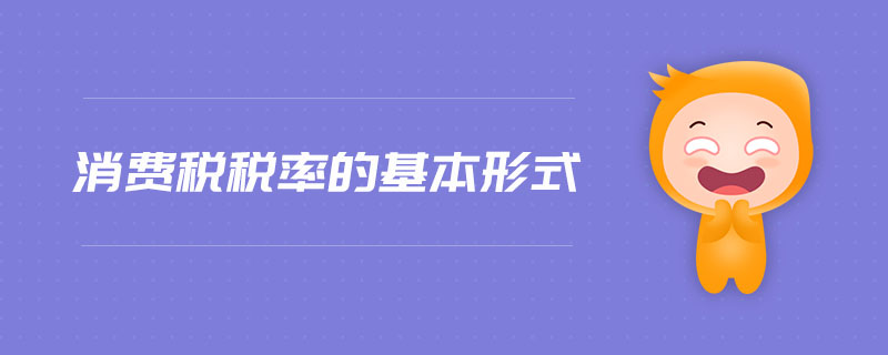 消費(fèi)稅稅率的基本形式 消費(fèi)稅稅率的基本形式