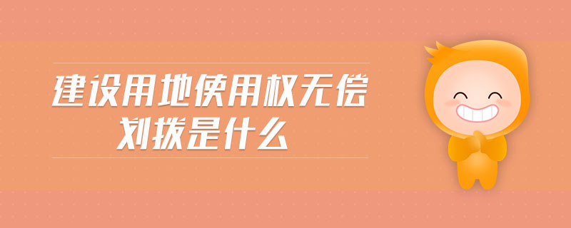 建設用地使用權無償劃撥是什么 建設用地使用權無償劃撥是什么