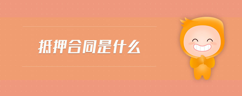 抵押合同是什么 抵押合同是什么