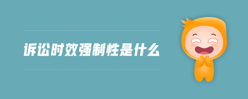 訴訟時(shí)效強(qiáng)制性是什么 訴訟時(shí)效強(qiáng)制性是什么