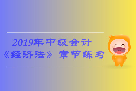 2019年中級會計(jì)《經(jīng)濟(jì)法》第二章章節(jié)習(xí)題