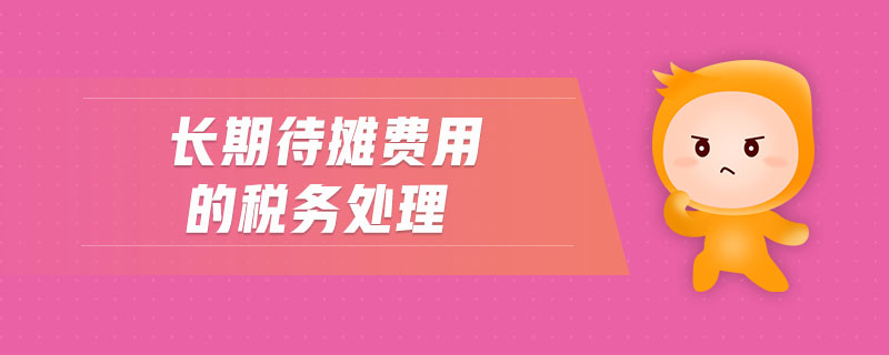 長期待攤費用的稅務處理 長期待攤費用的稅務處理