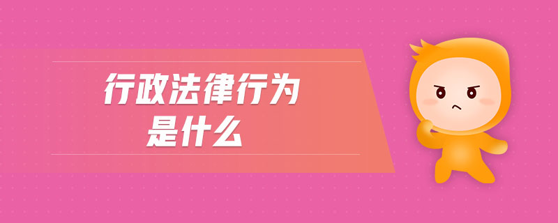 行政法律行為是什么 行政法律行為是什么