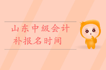 山東中級會計補報名時間是什么時候？快來看！