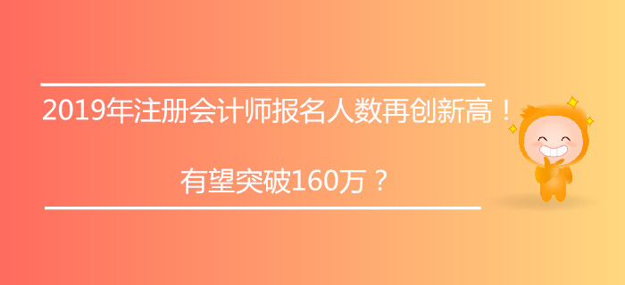 2019年注冊(cè)會(huì)計(jì)師報(bào)名人數(shù)再創(chuàng)新高！有望突破160萬(wàn)？