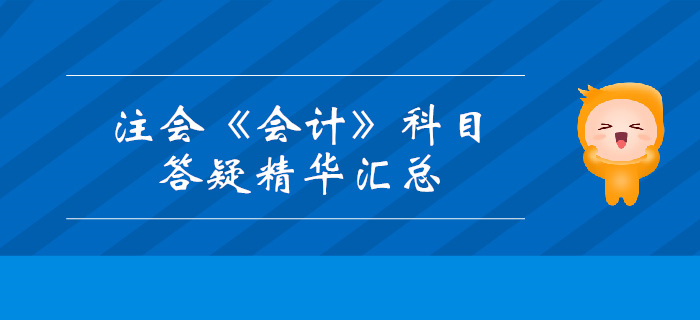 2019年注冊會計師《會計》科目答疑精華匯總