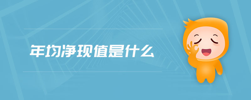 年均凈現(xiàn)值是什么 年均凈現(xiàn)值是什么