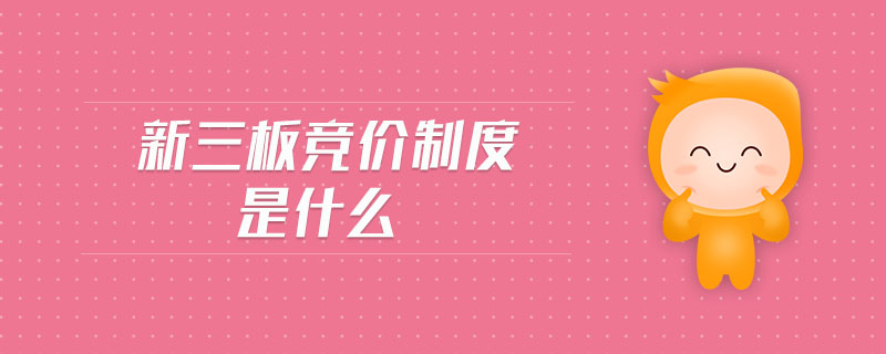 新三板競價制度是什么 新三板競價制度是什么