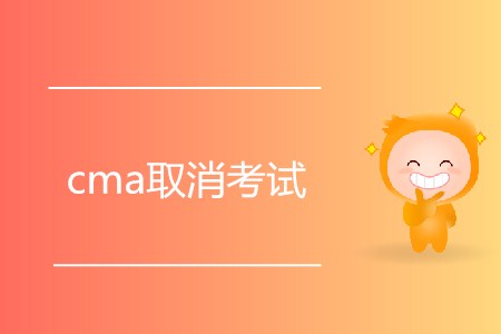 cma取消考試有什么要求嗎？
