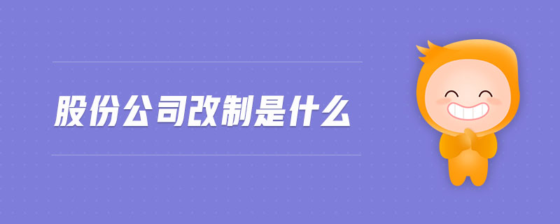 股份公司改制是什么 股份公司改制是什么