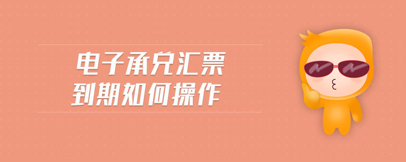 電子承兌匯票到期如何操作