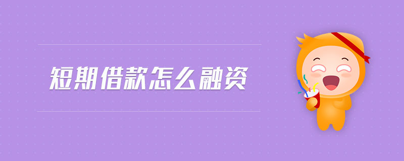 短期借款怎么融資 短期借款怎么融資