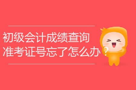 初級會計成績查詢準(zhǔn)考證號忘了怎么辦？