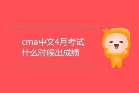 cma中文4月考試什么時候出成績 cma中文4月考試什么時候出成績