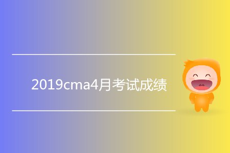 2019cma4月考試成績公布了嗎？