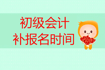 初級會計職稱考試補報名時間是什么時候？