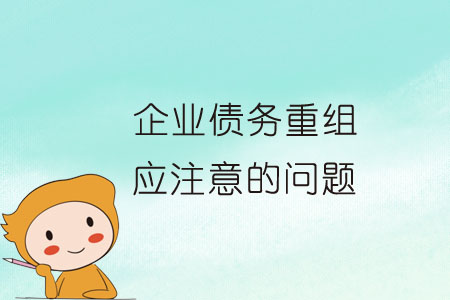 企業(yè)債務(wù)重組中應(yīng)注意的問題 企業(yè)債務(wù)重組中應(yīng)注意的問題