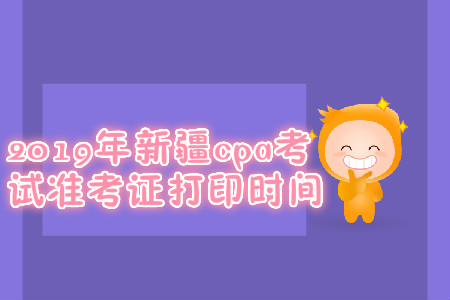 2019年新疆cpa考試準(zhǔn)考證打印時間