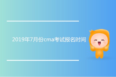 2019年7月份cma考試報名時間確認了嗎 2019年7月份cma考試報名時間確認了嗎