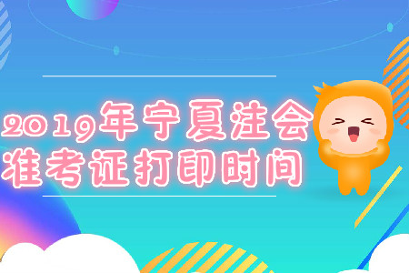 2019年寧夏注會(huì)準(zhǔn)考證打印時(shí)間