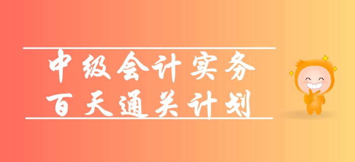 2019年《中級(jí)會(huì)計(jì)實(shí)務(wù)》百天通關(guān)計(jì)劃！高效備考輕松拿下60+