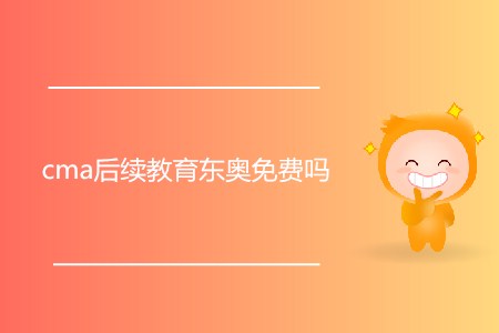 cma后續(xù)教育東奧免費(fèi)嗎 cma后續(xù)教育東奧免費(fèi)嗎