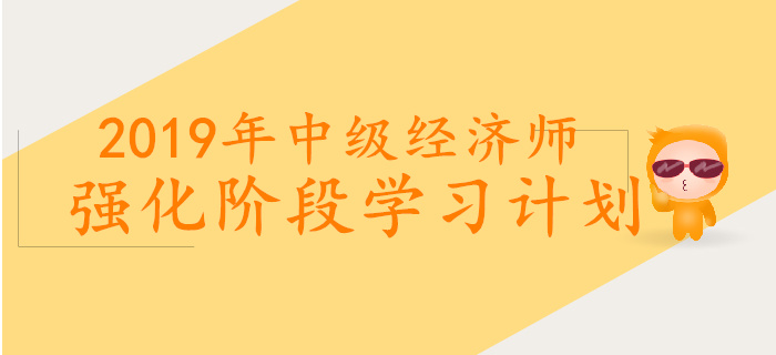 2019年中級(jí)經(jīng)濟(jì)師強(qiáng)化階段學(xué)習(xí)計(jì)劃