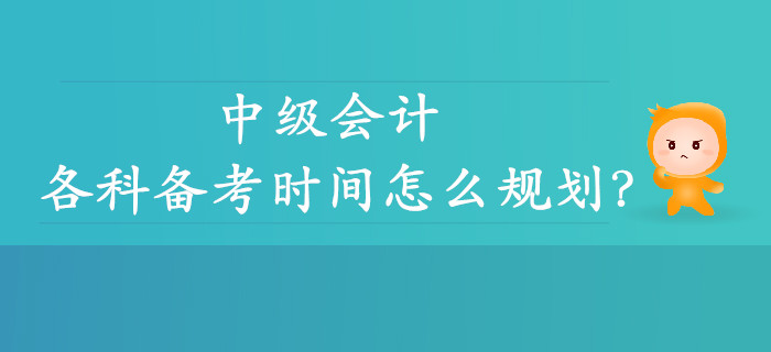 中級(jí)會(huì)計(jì)各科備考時(shí)間怎么規(guī)劃？