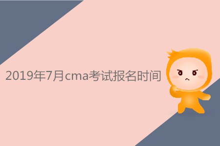 2019年7月cma考試報(bào)名時(shí)間是否公布 2019年7月cma考試報(bào)名時(shí)間是否公布