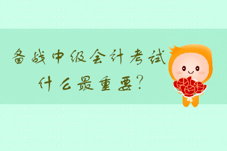 備戰(zhàn)中級(jí)會(huì)計(jì)考試，什么最重要？