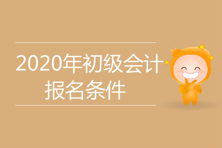 上海徐匯2020年初級會計職稱報名條件是什么？ 