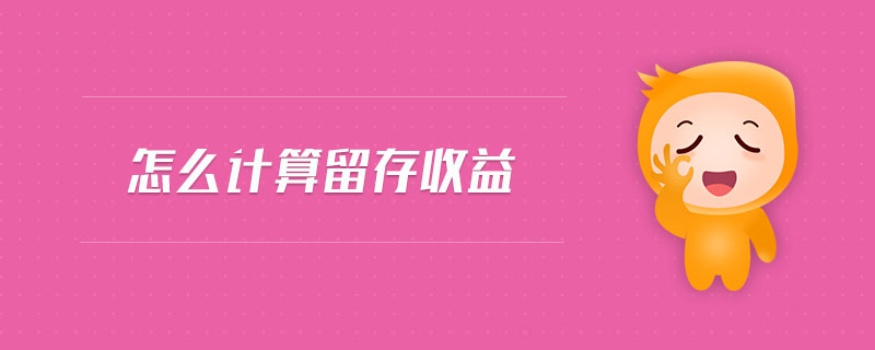 怎么計(jì)算留存收益 怎么計(jì)算留存收益