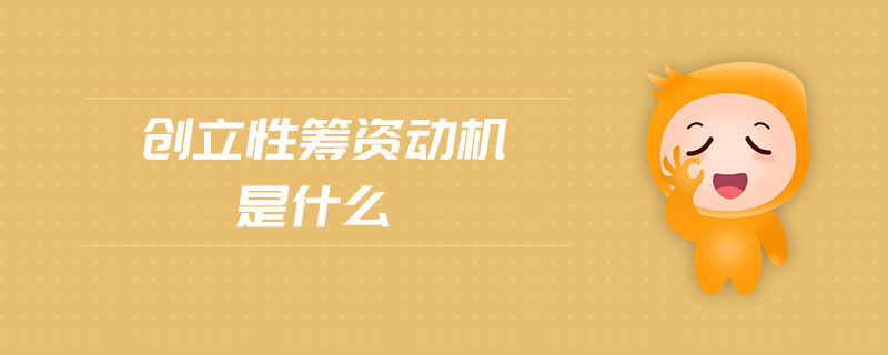 創(chuàng)立性籌資動機(jī)是什么 創(chuàng)立性籌資動機(jī)是什么