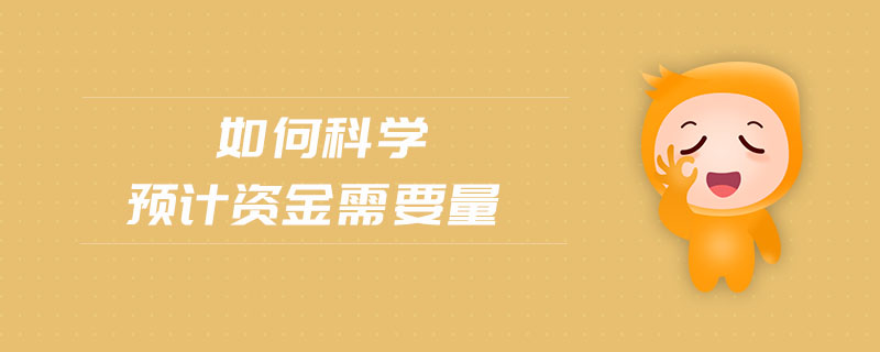 如何科學(xué)預(yù)計(jì)資金需要量 如何科學(xué)預(yù)計(jì)資金需要量